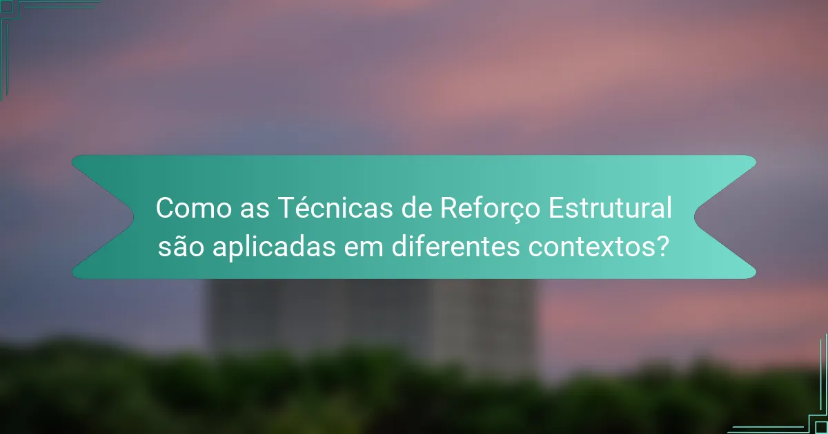 Como as Técnicas de Reforço Estrutural são aplicadas em diferentes contextos?