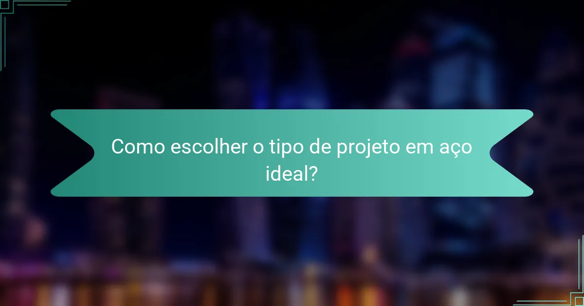 Como escolher o tipo de projeto em aço ideal?