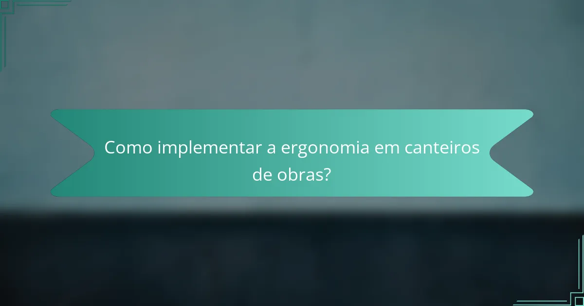Como implementar a ergonomia em canteiros de obras?