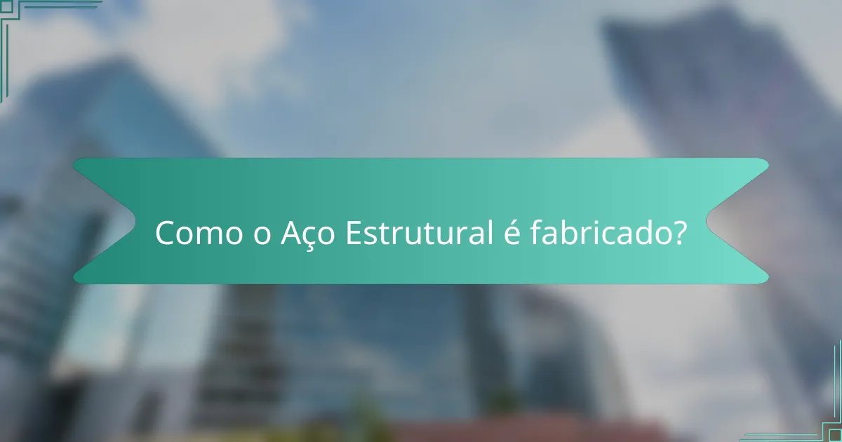 Como o Aço Estrutural é fabricado?