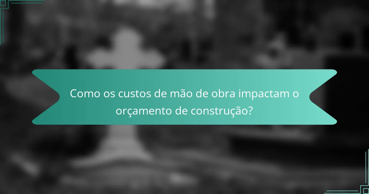 Como os custos de mão de obra impactam o orçamento de construção?