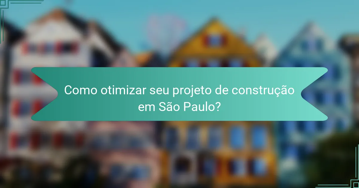 Como otimizar seu projeto de construção em São Paulo?