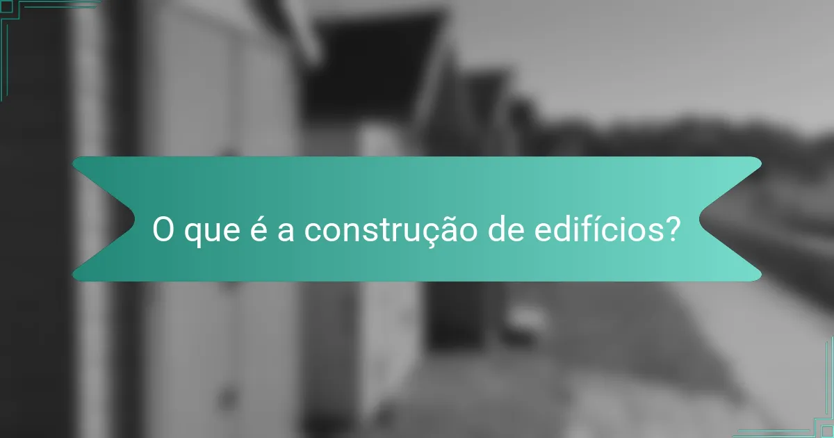 O que é a construção de edifícios?