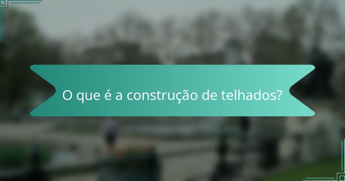 O que é a construção de telhados?