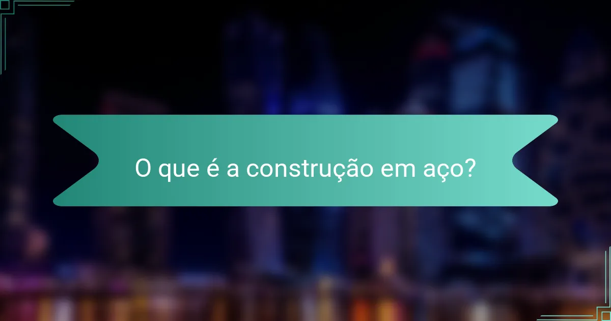 O que é a construção em aço?