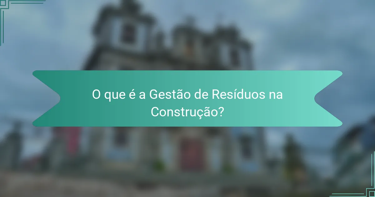 O que é a Gestão de Resíduos na Construção?