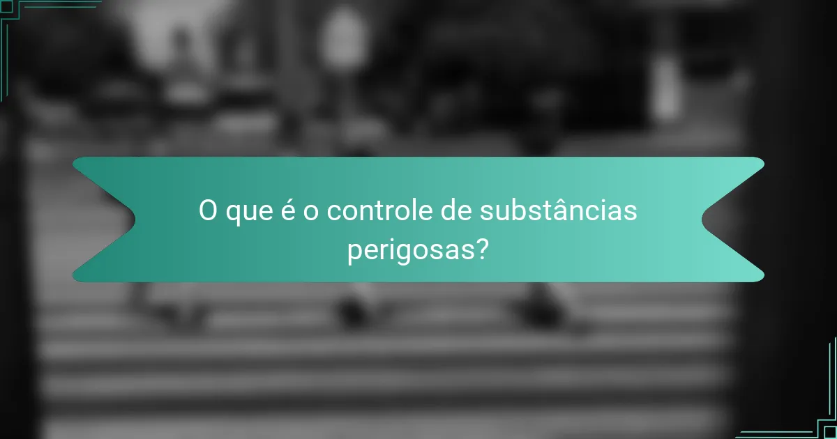 O que é o controle de substâncias perigosas?