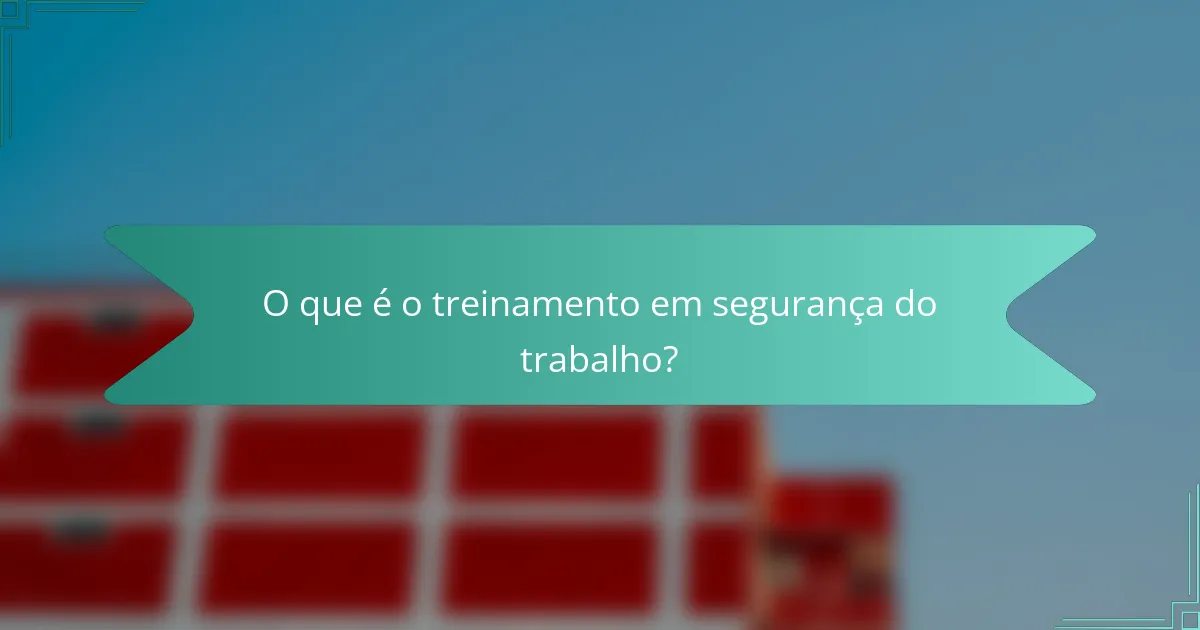 O que é o treinamento em segurança do trabalho?