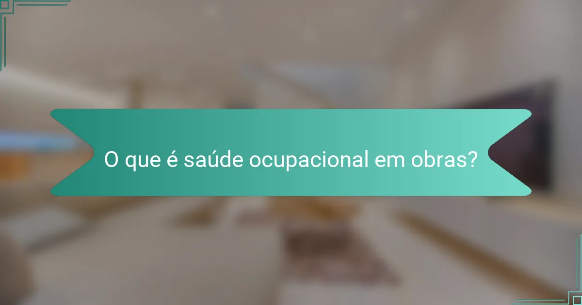 O que é saúde ocupacional em obras?