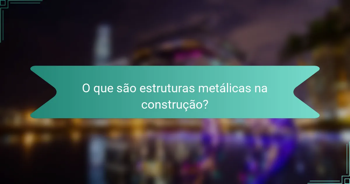 O que são estruturas metálicas na construção?
