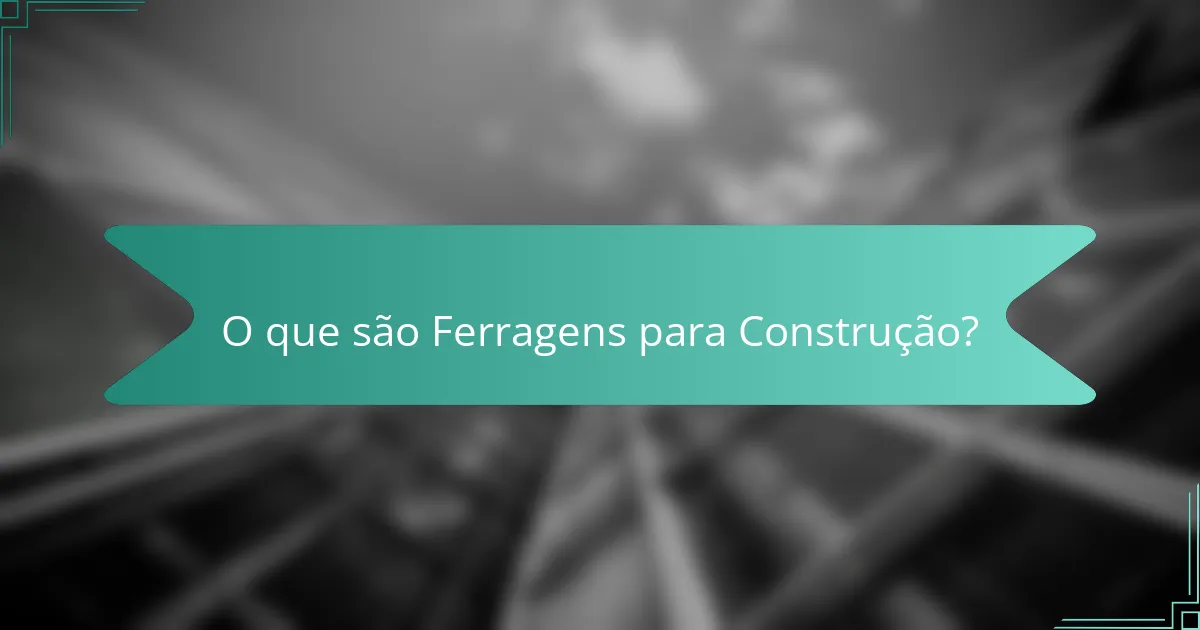 O que são Ferragens para Construção?