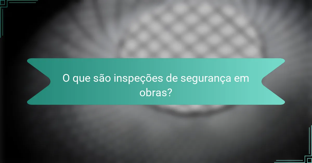 O que são inspeções de segurança em obras?
