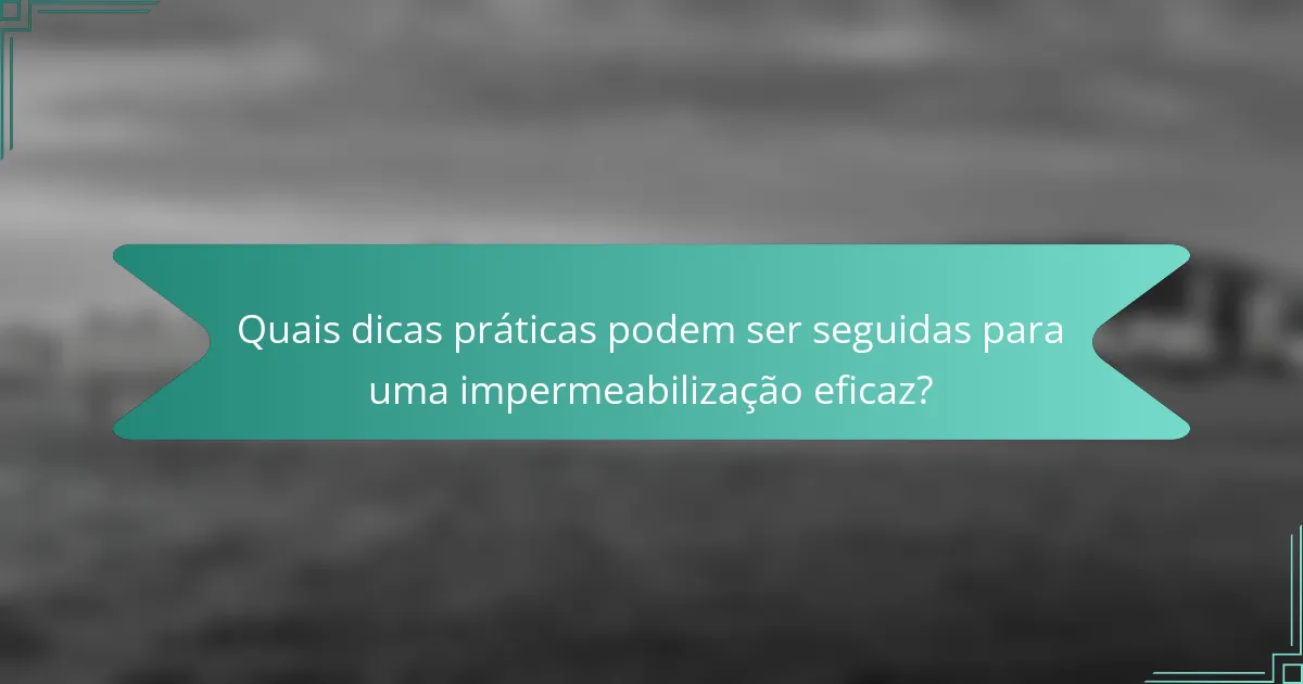 Quais dicas práticas podem ser seguidas para uma impermeabilização eficaz?