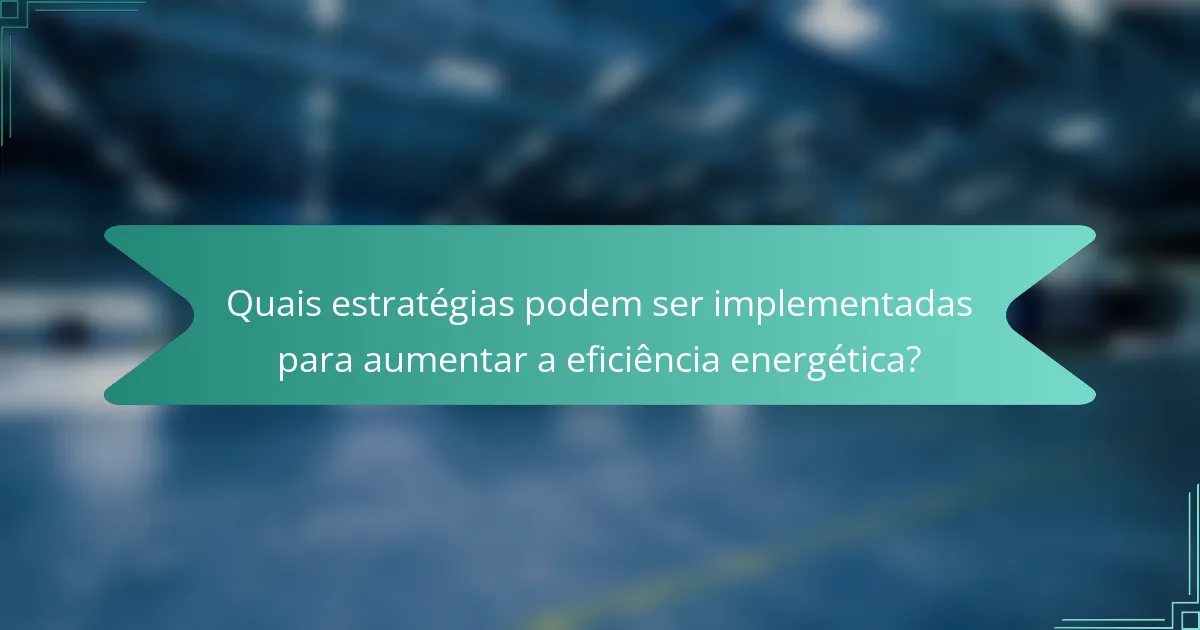 Quais estratégias podem ser implementadas para aumentar a eficiência energética?
