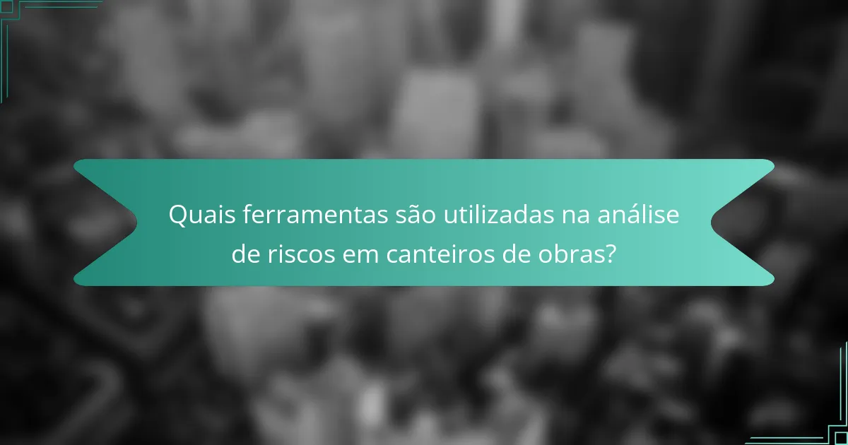 Quais ferramentas são utilizadas na análise de riscos em canteiros de obras?