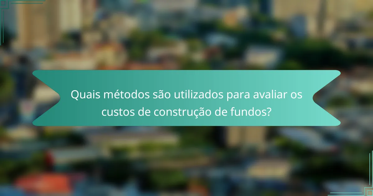 Quais métodos são utilizados para avaliar os custos de construção de fundos?