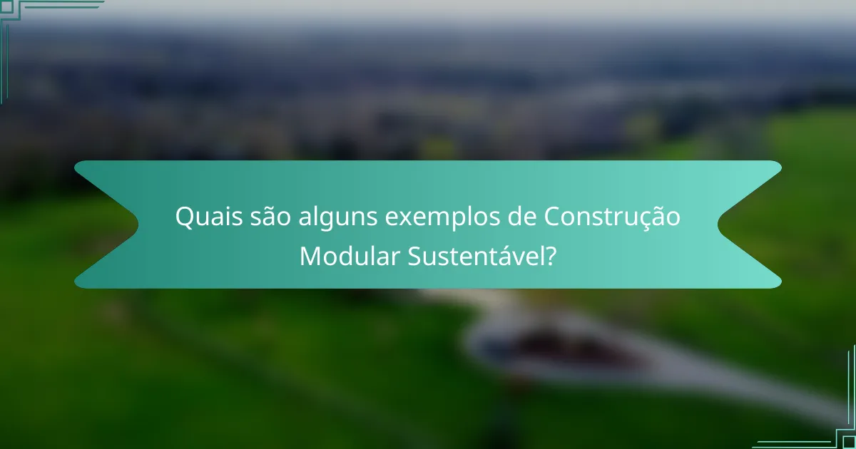 Quais são alguns exemplos de Construção Modular Sustentável?