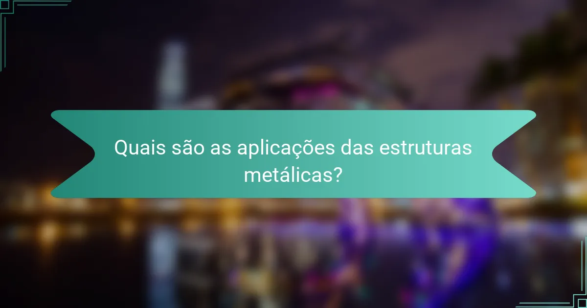 Quais são as aplicações das estruturas metálicas?