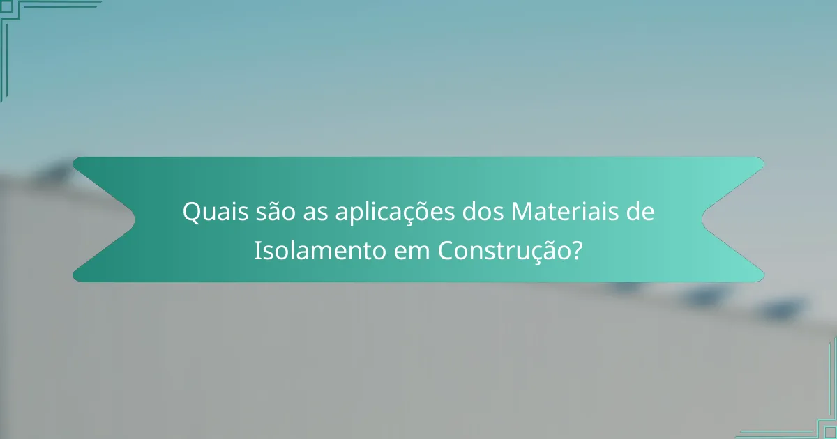 Quais são as aplicações dos Materiais de Isolamento em Construção?