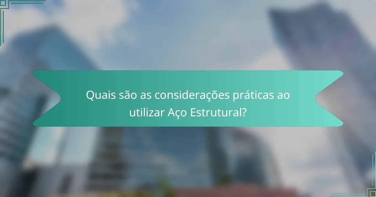 Quais são as considerações práticas ao utilizar Aço Estrutural?