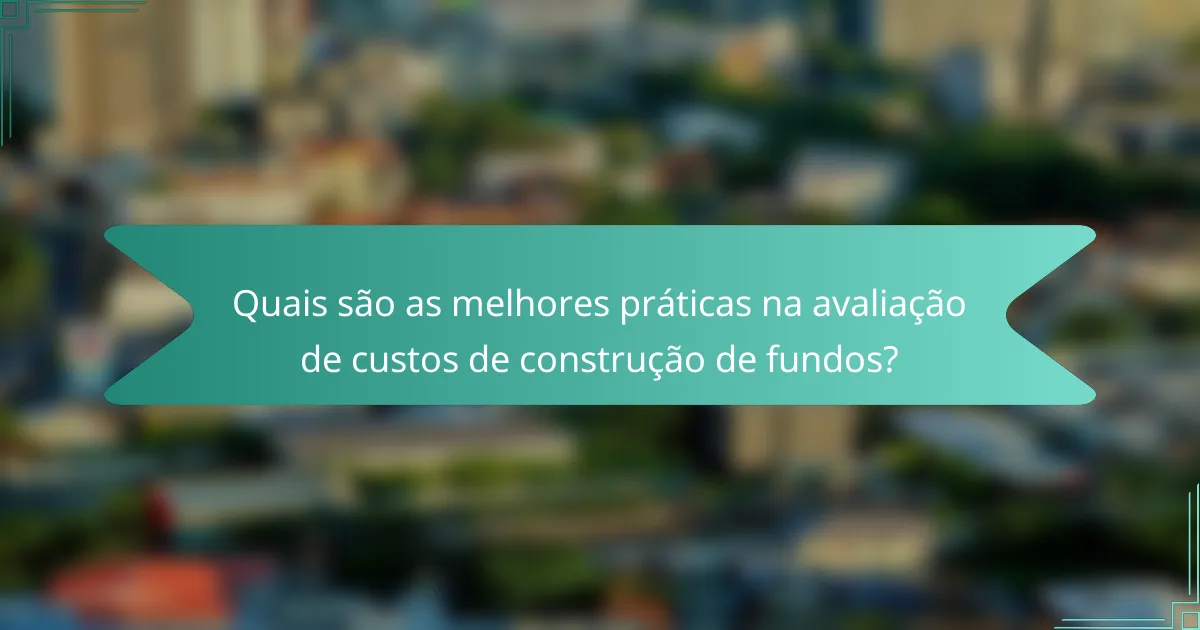 Quais são as melhores práticas na avaliação de custos de construção de fundos?