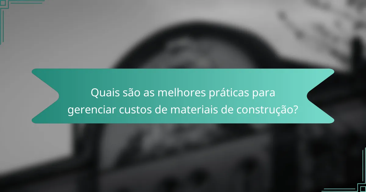 Quais são as melhores práticas para gerenciar custos de materiais de construção?
