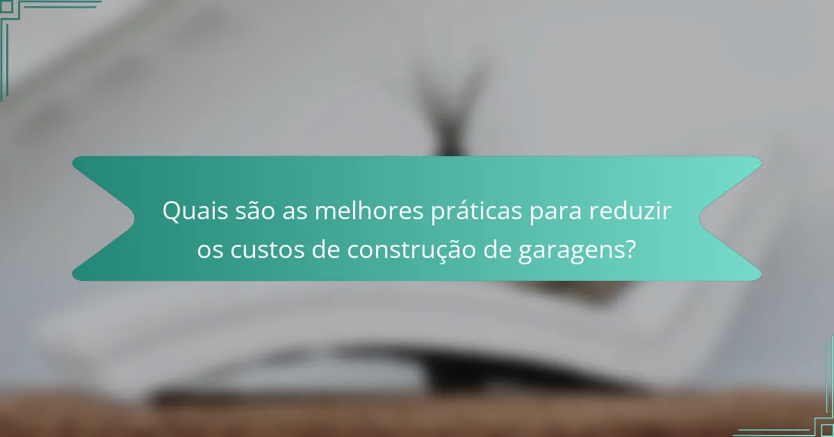 Quais são as melhores práticas para reduzir os custos de construção de garagens?