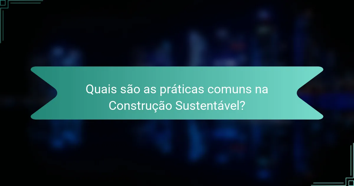 Quais são as práticas comuns na Construção Sustentável?