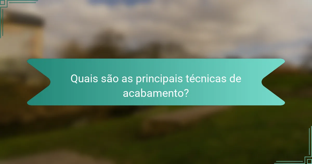 Quais são as principais técnicas de acabamento?