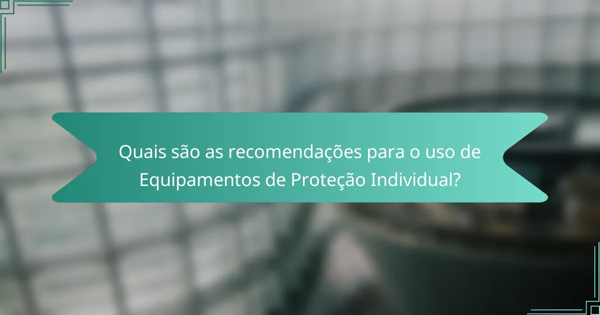 Quais são as recomendações para o uso de Equipamentos de Proteção Individual?