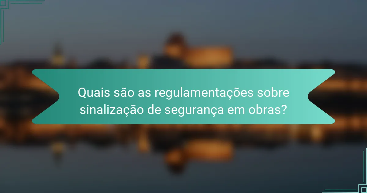 Quais são as regulamentações sobre sinalização de segurança em obras?