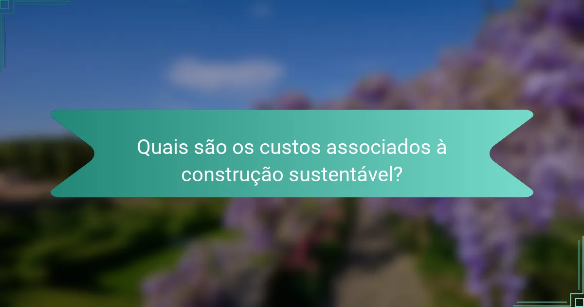Quais são os custos associados à construção sustentável?