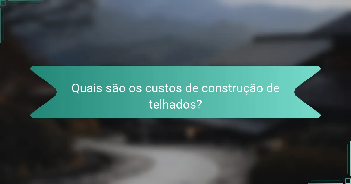 Quais são os custos de construção de telhados?