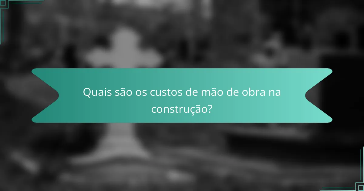 Quais são os custos de mão de obra na construção?