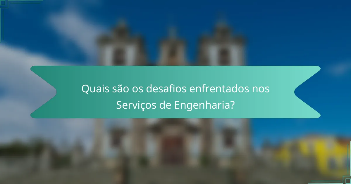 Quais são os desafios enfrentados nos Serviços de Engenharia?