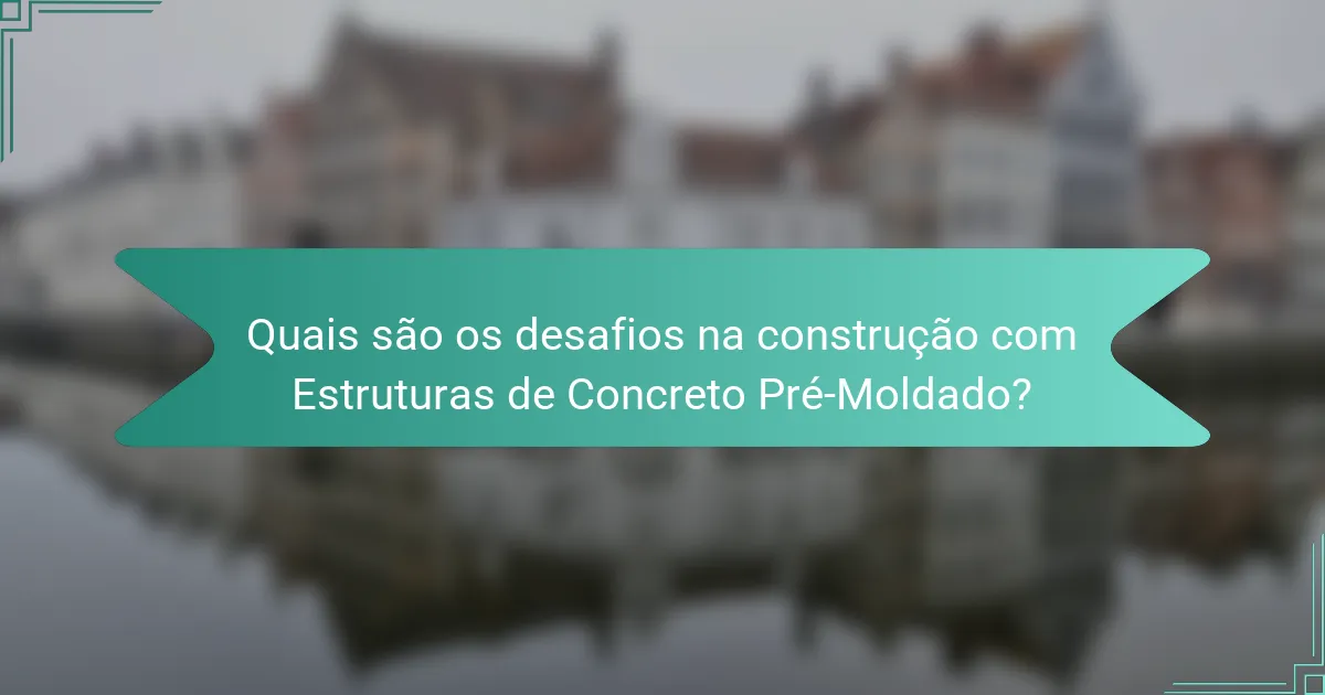 Quais são os desafios na construção com Estruturas de Concreto Pré-Moldado?