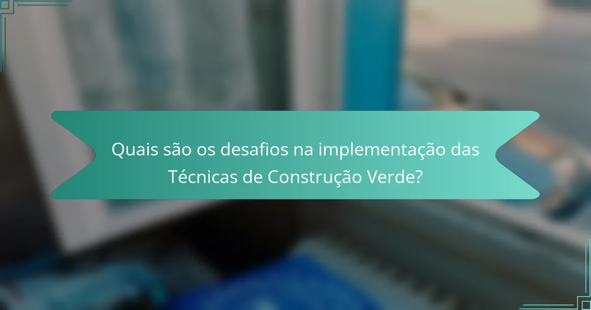 Quais são os desafios na implementação das Técnicas de Construção Verde?