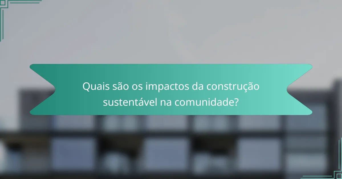 Quais são os impactos da construção sustentável na comunidade?