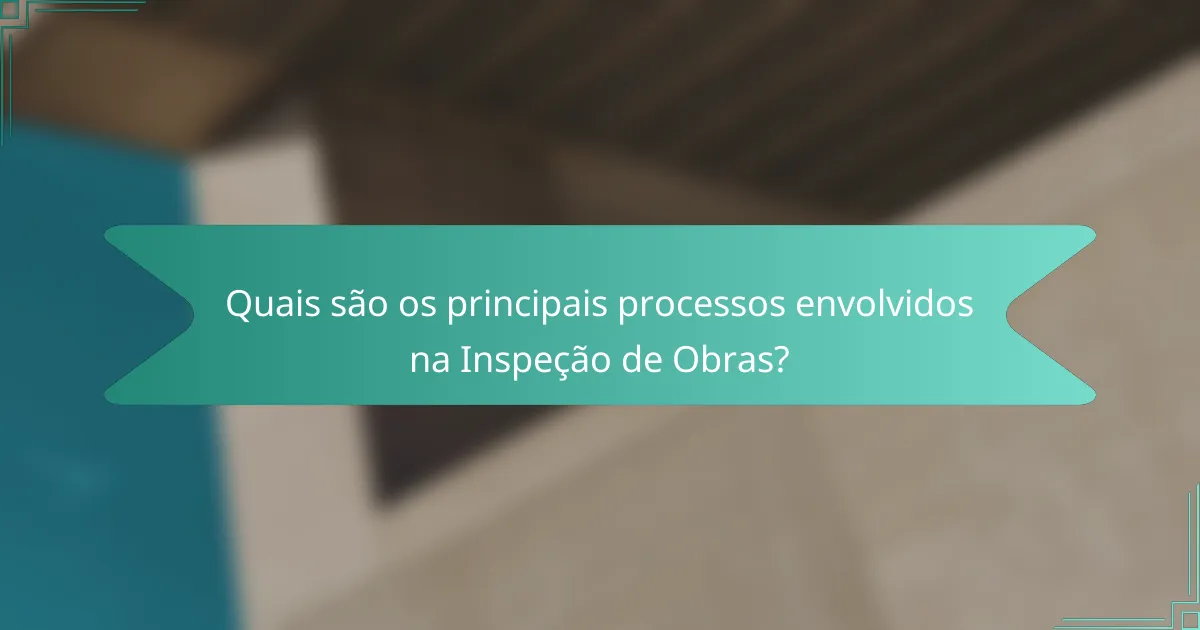 Quais são os principais processos envolvidos na Inspeção de Obras?