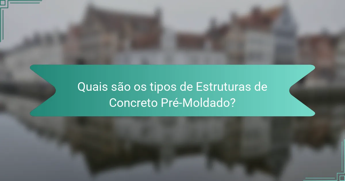Quais são os tipos de Estruturas de Concreto Pré-Moldado?