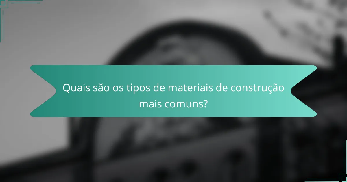 Quais são os tipos de materiais de construção mais comuns?