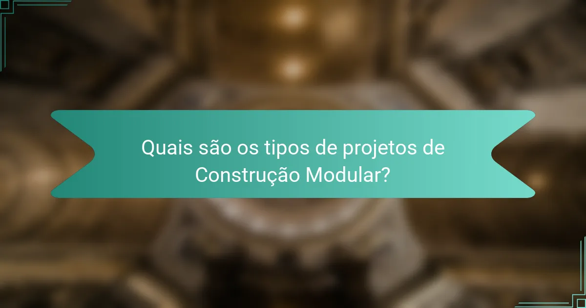 Quais são os tipos de projetos de Construção Modular?